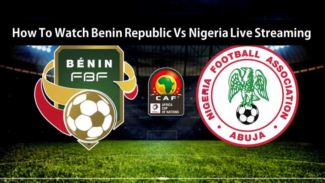 How To Watch Benin Republic Vs Nigeria Live Streaming » Naijmobile