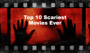 Top 10 Scariest Movies Ever